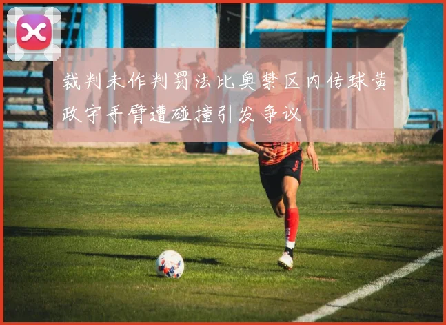裁判未作判罚法比奥禁区内传球黄政宇手臂遭碰撞引发争议