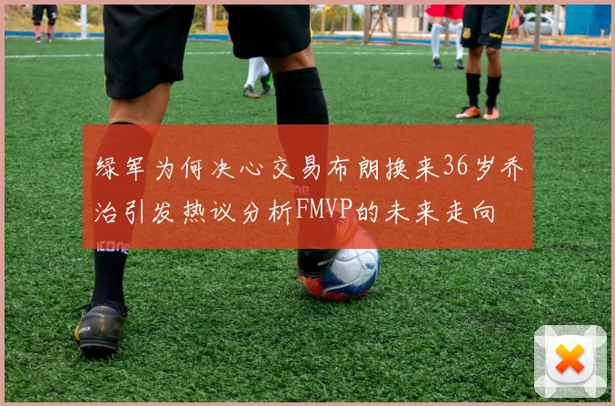 绿军为何决心交易布朗换来36岁乔治引发热议分析FMVP的未来走向