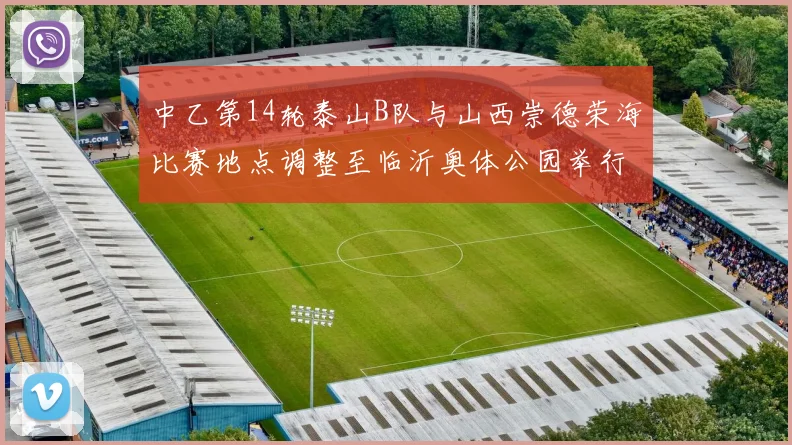 中乙第14轮泰山B队与山西崇德荣海比赛地点调整至临沂奥体公园举行