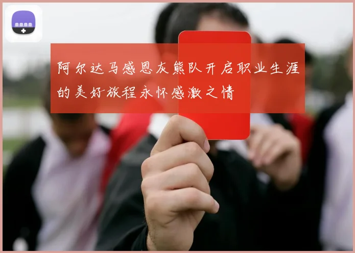 阿尔达马感恩灰熊队开启职业生涯的美好旅程永怀感激之情