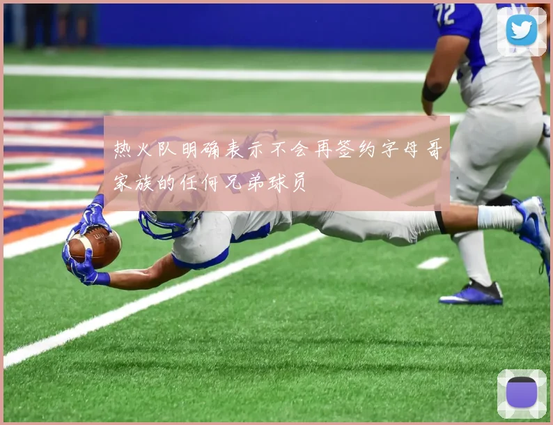 热火队明确表示不会再签约字母哥家族的任何兄弟球员