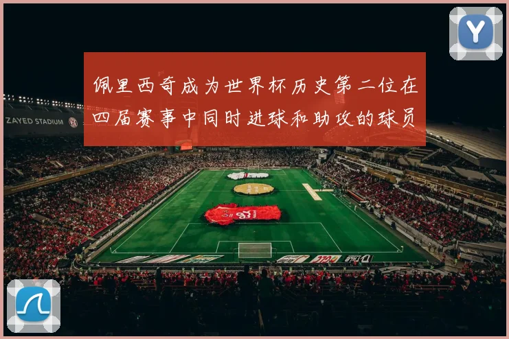 佩里西奇成为世界杯历史第二位在四届赛事中同时进球和助攻的球员仅次于梅西