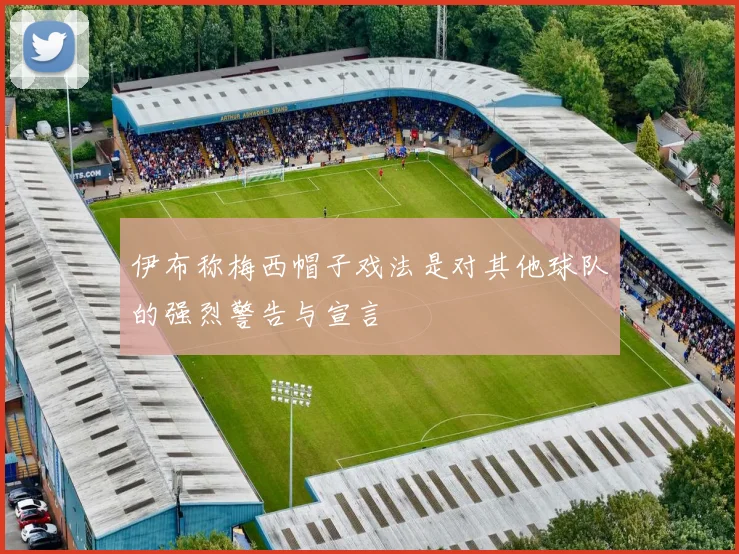 伊布称梅西帽子戏法是对其他球队的强烈警告与宣言